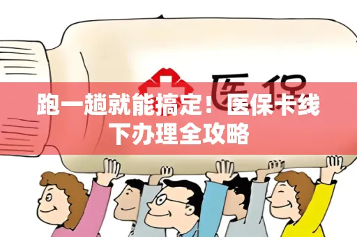 跑一趟就能搞定！医保卡线下办理全攻略